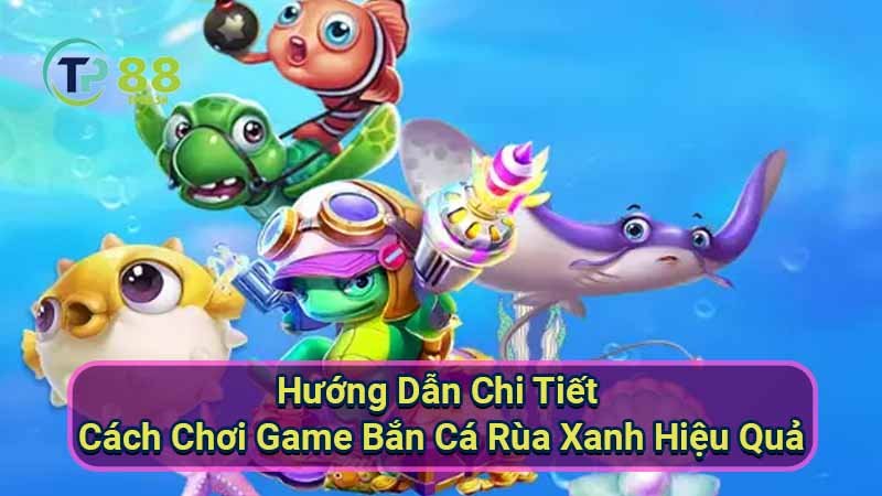 Bắn Cá Rùa Xanh: Game Bắn Cá Hay Nhất 6 huong-dan-chi-tiet-cach-choi-game-ban-ca-rua-xanh-hieu-qua