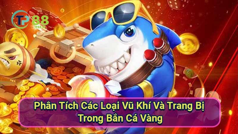 Bắn Cá Vàng: Chiến Thuật & Mẹo Chơi Hiệu Quả 6 phan-tich-cac-loai-vu-khi-va-trang-bi-trong-ban-ca-vang