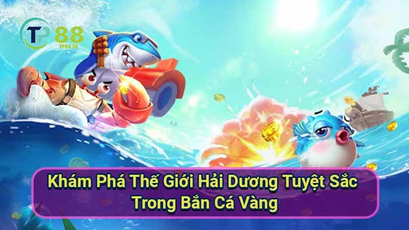 Bắn Cá Vàng: Chiến Thuật & Mẹo Chơi Hiệu Quả 7 kham-pha-the-gioi-hai-duong-tuyet-sac-trong-ban-ca-vang